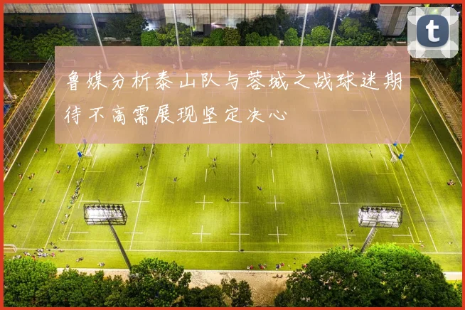 鲁媒分析泰山队与蓉城之战球迷期待不高需展现坚定决心