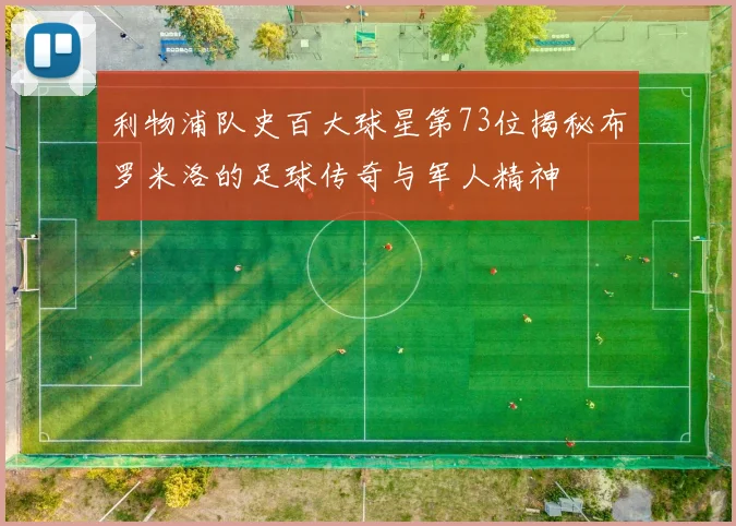 利物浦队史百大球星第73位揭秘布罗米洛的足球传奇与军人精神