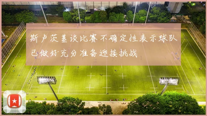 斯卢茨基谈比赛不确定性表示球队已做好充分准备迎接挑战