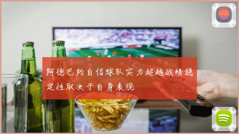 阿德巴约自信球队实力超越战绩稳定性取决于自身表现