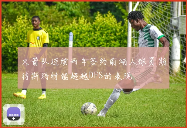 火箭队连续两年签约前湖人球员期待斯玛特能超越DFS的表现