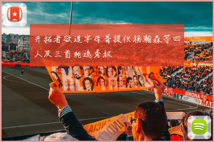 开拓者欲追字母哥提供杨瀚森等四人及三首轮选秀权