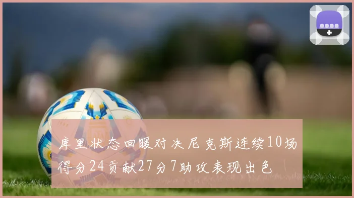 库里状态回暖对决尼克斯连续10场得分24贡献27分7助攻表现出色