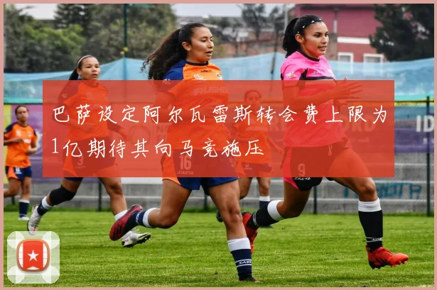 巴萨设定阿尔瓦雷斯转会费上限为1亿期待其向马竞施压