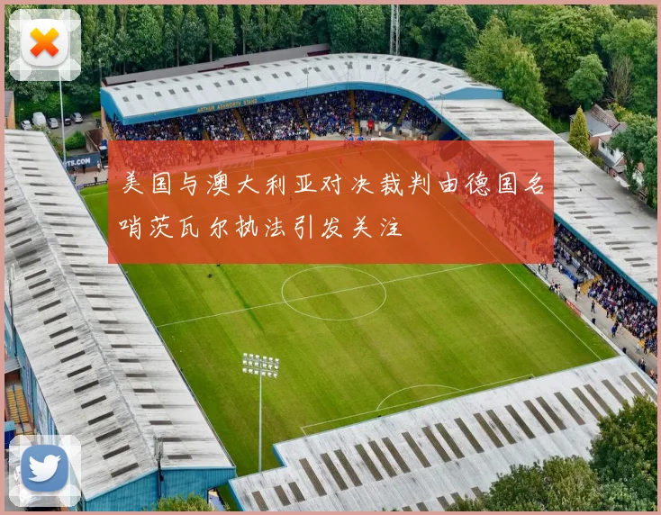 美国与澳大利亚对决裁判由德国名哨茨瓦尔执法引发关注
