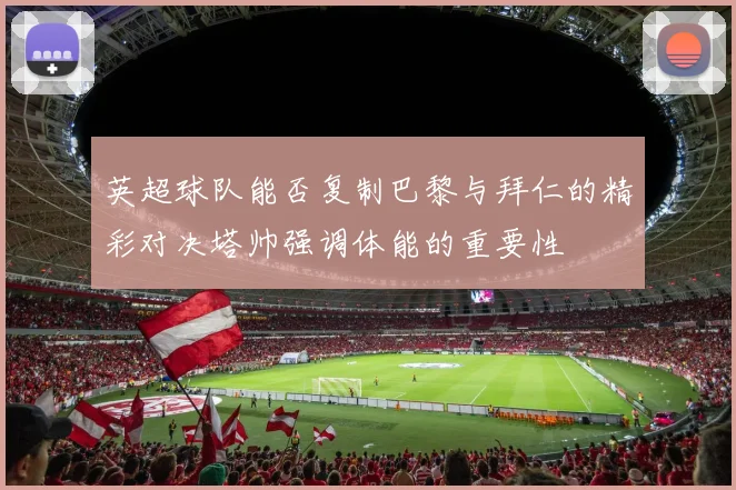 英超球队能否复制巴黎与拜仁的精彩对决塔帅强调体能的重要性