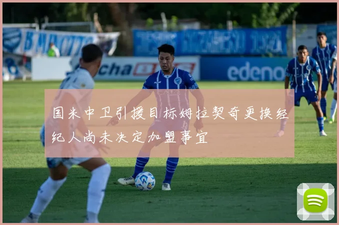 国米中卫引援目标姆拉契奇更换经纪人尚未决定加盟事宜